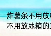 炸薯条不用放冰箱的正确做法 炸薯条不用放冰箱的正确做法步骤