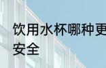 饮用水杯哪种更安全 哪种饮用水杯更安全