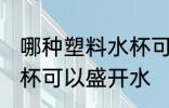 哪种塑料水杯可以盛开水 什么塑料水杯可以盛开水