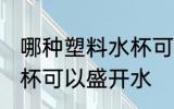 哪种塑料水杯可以盛开水 什么塑料水杯可以盛开水