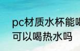 pc材质水杯能喝热水吗 pc材质水杯可以喝热水吗