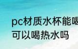 pc材质水杯能喝热水吗 pc材质水杯可以喝热水吗