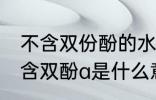 不含双份酚的水杯是什么材质 杯子不含双酚a是什么意思