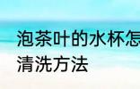 泡茶叶的水杯怎么清洗 泡茶叶的水杯清洗方法
