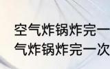 空气炸锅炸完一次要隔多长时间用 空气炸锅炸完一次要隔多久才能用
