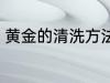 黄金的清洗方法是什么 黄金如何清洗