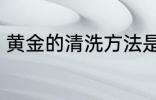 黄金的清洗方法是什么 黄金如何清洗