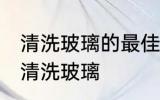 清洗玻璃的最佳方法是什么 如何最佳清洗玻璃
