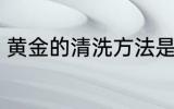黄金的清洗方法是什么 黄金如何清洗
