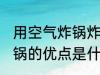 用空气炸锅炸东西要多长时间 空气炸锅的优点是什么