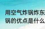 用空气炸锅炸东西要多长时间 空气炸锅的优点是什么