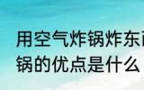 用空气炸锅炸东西要多长时间 空气炸锅的优点是什么