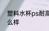 塑料水杯ps耐高温吗 塑料水杯ps怎么样