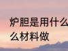 炉胆是用什么材料做的 普通炉胆用什么材料做