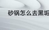 砂锅怎么去黑垢 砂锅去黑垢方法