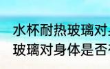 水杯耐热玻璃对身体有害吗 水杯耐热玻璃对身体是否有害
