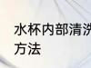 水杯内部清洗方法 关于水杯内部清洗方法