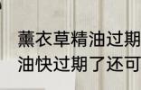 薰衣草精油过期了还能用吗 薰衣草精油快过期了还可以用么