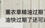 薰衣草精油过期了还能用吗 薰衣草精油快过期了还可以用么