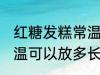 红糖发糕常温可以放多久 红糖发糕常温可以放多长时间