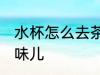 水杯怎么去茶叶味儿 水杯如何去茶叶味儿