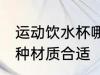 运动饮水杯哪种材质好 运动饮水杯哪种材质合适