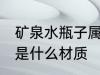矿泉水瓶子属于什么材质 矿泉水瓶子是什么材质