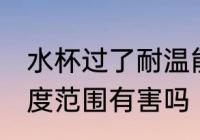 水杯过了耐温能用吗 水温超过水杯温度范围有害吗
