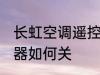 长虹空调遥控器怎么关 长虹空调遥控器如何关