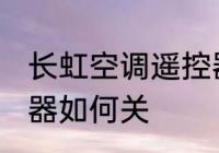 长虹空调遥控器怎么关 长虹空调遥控器如何关