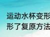 运动水杯变形了怎么复原 运动水杯变形了复原方法