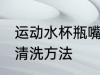 运动水杯瓶嘴怎么清洗 运动水杯瓶嘴清洗方法