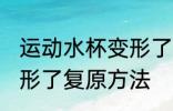 运动水杯变形了怎么复原 运动水杯变形了复原方法
