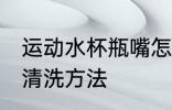 运动水杯瓶嘴怎么清洗 运动水杯瓶嘴清洗方法