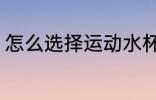 怎么选择运动水杯 如何选择运动水杯
