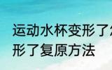 运动水杯变形了怎么复原 运动水杯变形了复原方法