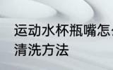 运动水杯瓶嘴怎么清洗 运动水杯瓶嘴清洗方法