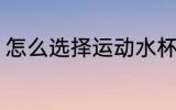 怎么选择运动水杯 如何选择运动水杯