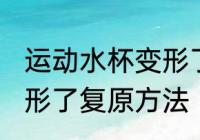 运动水杯变形了怎么复原 运动水杯变形了复原方法