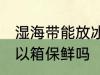 湿海带能放冰箱保鲜吗 湿海带放冰可以箱保鲜吗