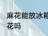 麻花能放冰箱保鲜吗 可以冰箱保存麻花吗