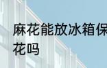 麻花能放冰箱保鲜吗 可以冰箱保存麻花吗