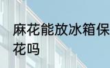 麻花能放冰箱保鲜吗 可以冰箱保存麻花吗