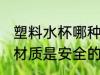 塑料水杯哪种是安全的 塑料水杯什么材质是安全的
