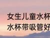 女生儿童水杯带吸管可以吗 女生儿童水杯带吸管好吗