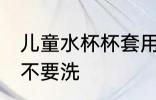 儿童水杯杯套用洗吗 儿童水杯杯套要不要洗