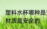 塑料水杯哪种是安全的 塑料水杯什么材质是安全的