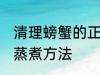 清理螃蟹的正确蒸煮方法 清理螃蟹和蒸煮方法
