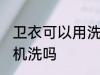 卫衣可以用洗衣机洗吗 卫衣能用洗衣机洗吗