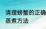 清理螃蟹的正确蒸煮方法 清理螃蟹和蒸煮方法